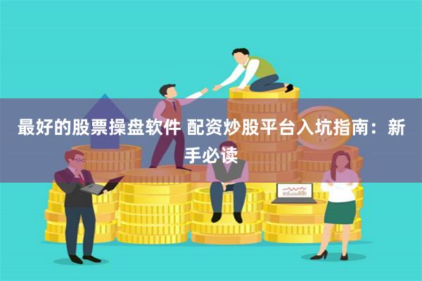 最好的股票操盘软件 配资炒股平台入坑指南：新手必读