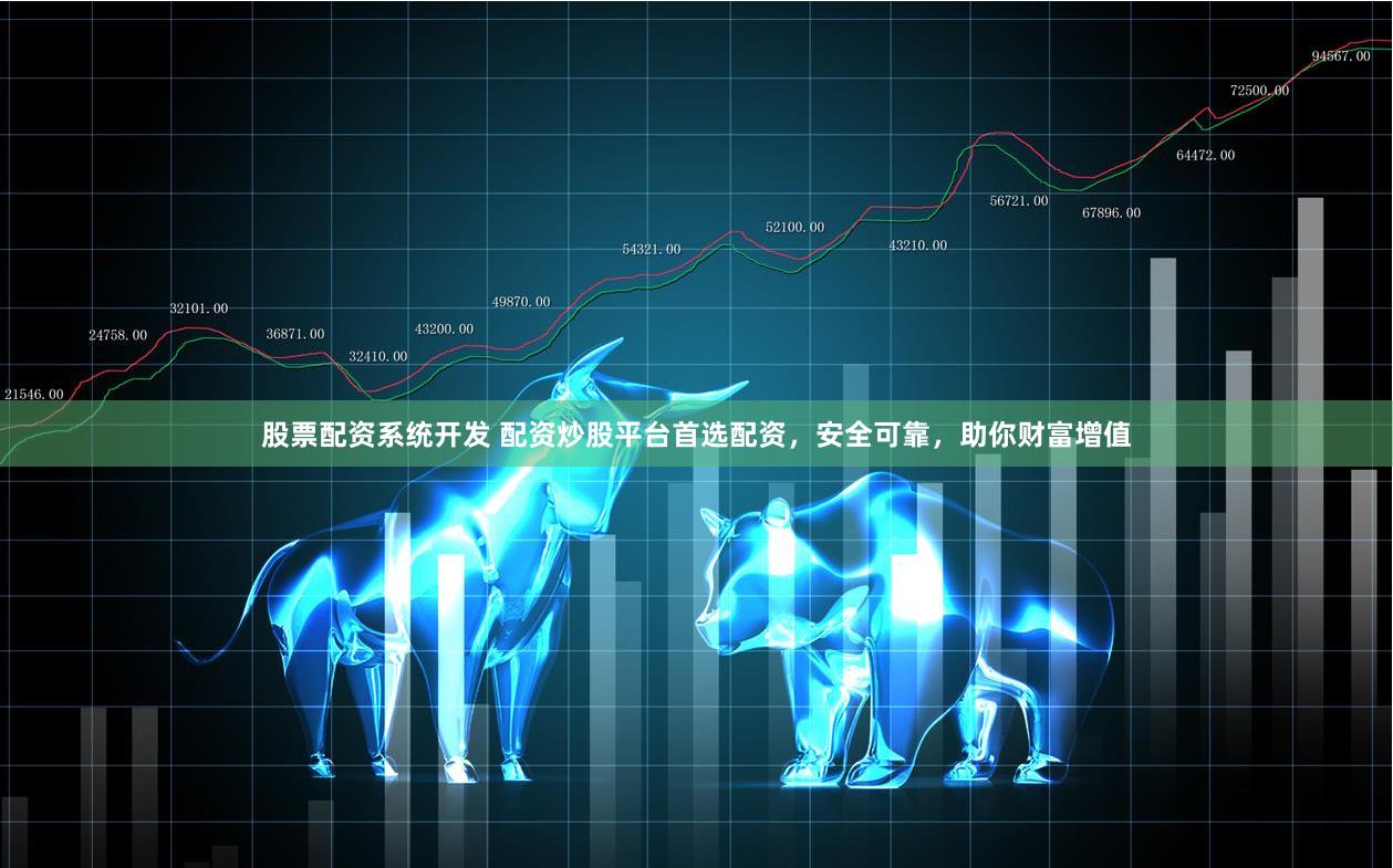 股票配资系统开发 配资炒股平台首选配资，安全可靠，助你财富增值