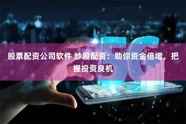 股票配资公司软件 炒股配资：助你资金倍增，把握投资良机