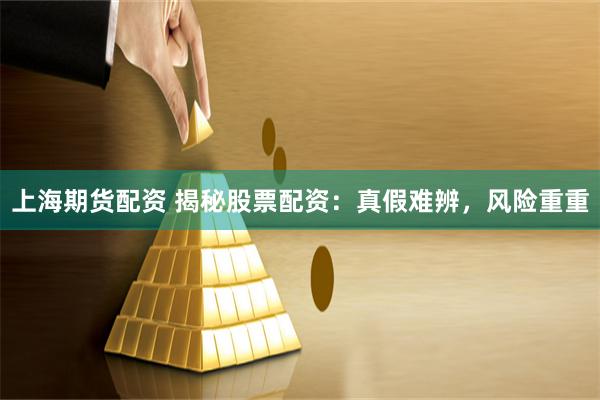 上海期货配资 揭秘股票配资：真假难辨，风险重重