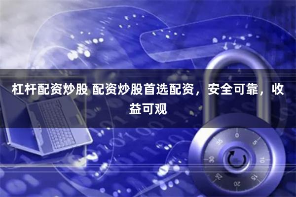 杠杆配资炒股 配资炒股首选配资，安全可靠，收益可观