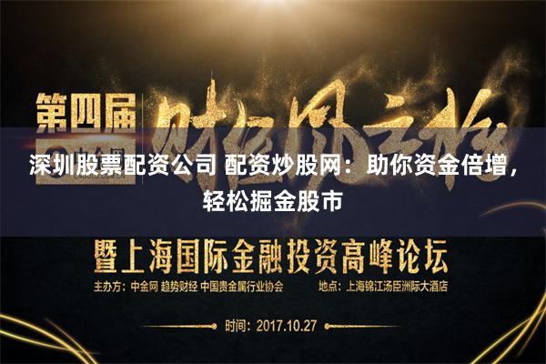 深圳股票配资公司 配资炒股网：助你资金倍增，轻松掘金股市