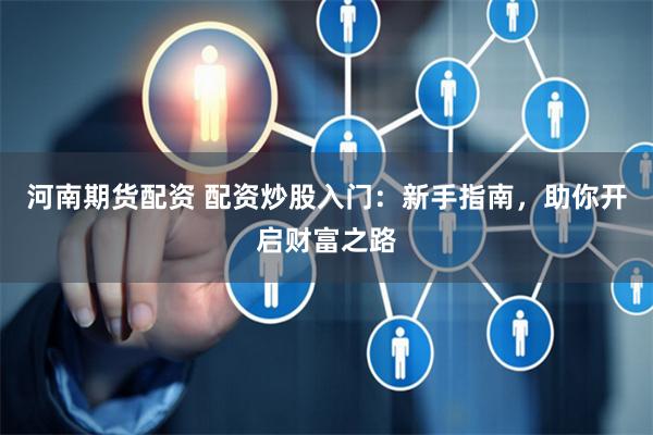 河南期货配资 配资炒股入门：新手指南，助你开启财富之路