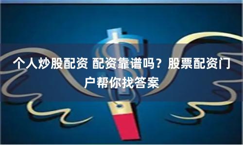 个人炒股配资 配资靠谱吗？股票配资门户帮你找答案
