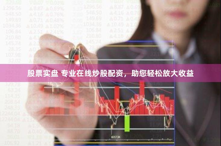 股票实盘 专业在线炒股配资，助您轻松放大收益