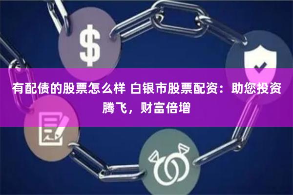 有配债的股票怎么样 白银市股票配资：助您投资腾飞，财富倍增