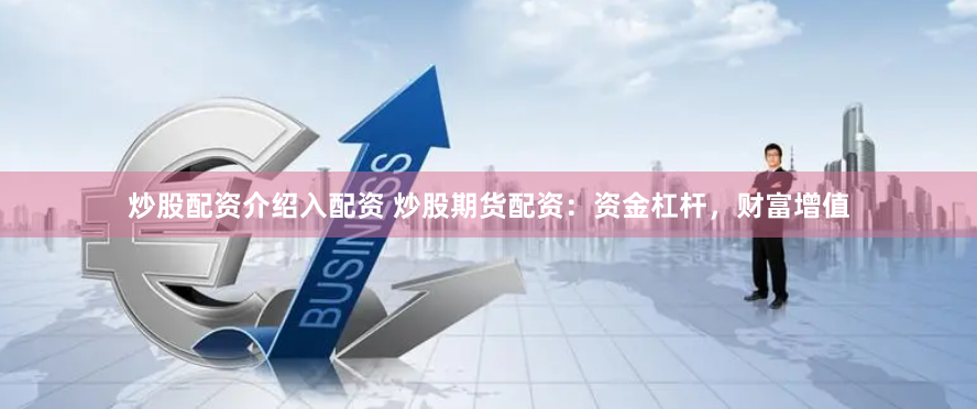 炒股配资介绍入配资 炒股期货配资：资金杠杆，财富增值