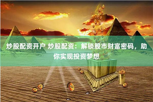 炒股配资开户 炒股配资：解锁股市财富密码，助你实现投资梦想