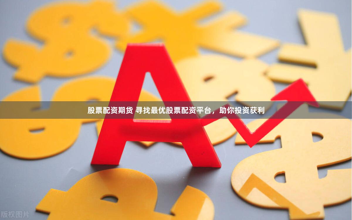股票配资期货 寻找最优股票配资平台，助你投资获利