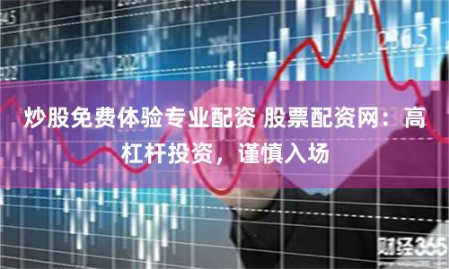 炒股免费体验专业配资 股票配资网：高杠杆投资，谨慎入场
