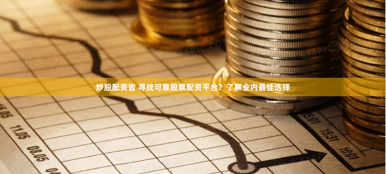 炒股配资皆 寻找可靠股票配资平台？了解业内最佳选择