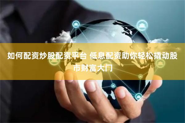 如何配资炒股配资平台 低息配资助你轻松撬动股市财富大门
