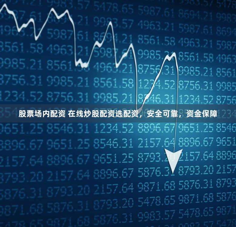 股票场内配资 在线炒股配资选配资，安全可靠，资金保障