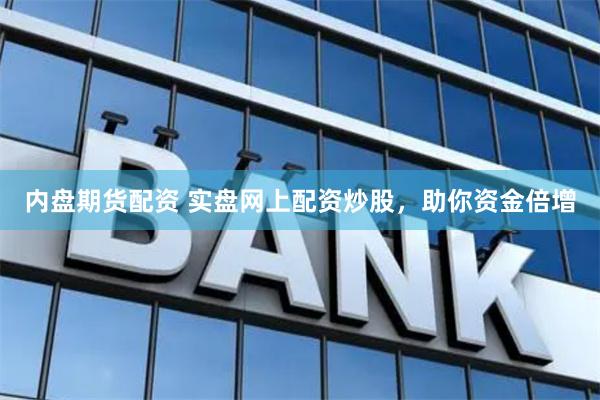 内盘期货配资 实盘网上配资炒股，助你资金倍增