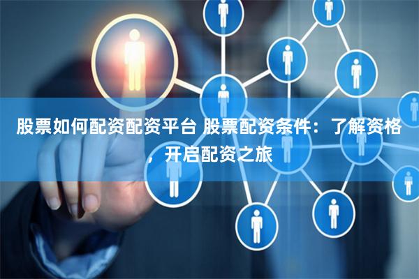 股票如何配资配资平台 股票配资条件：了解资格，开启配资之旅