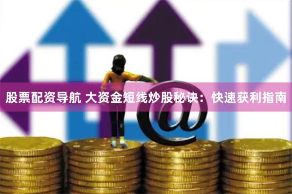 股票配资导航 大资金短线炒股秘诀：快速获利指南