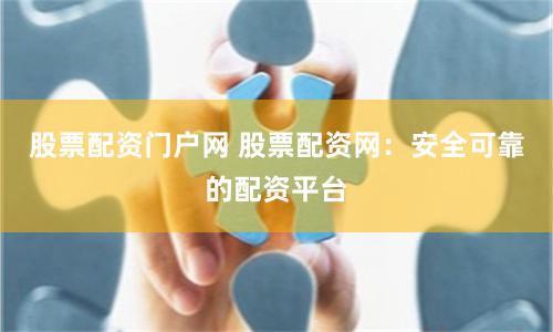 股票配资门户网 股票配资网：安全可靠的配资平台