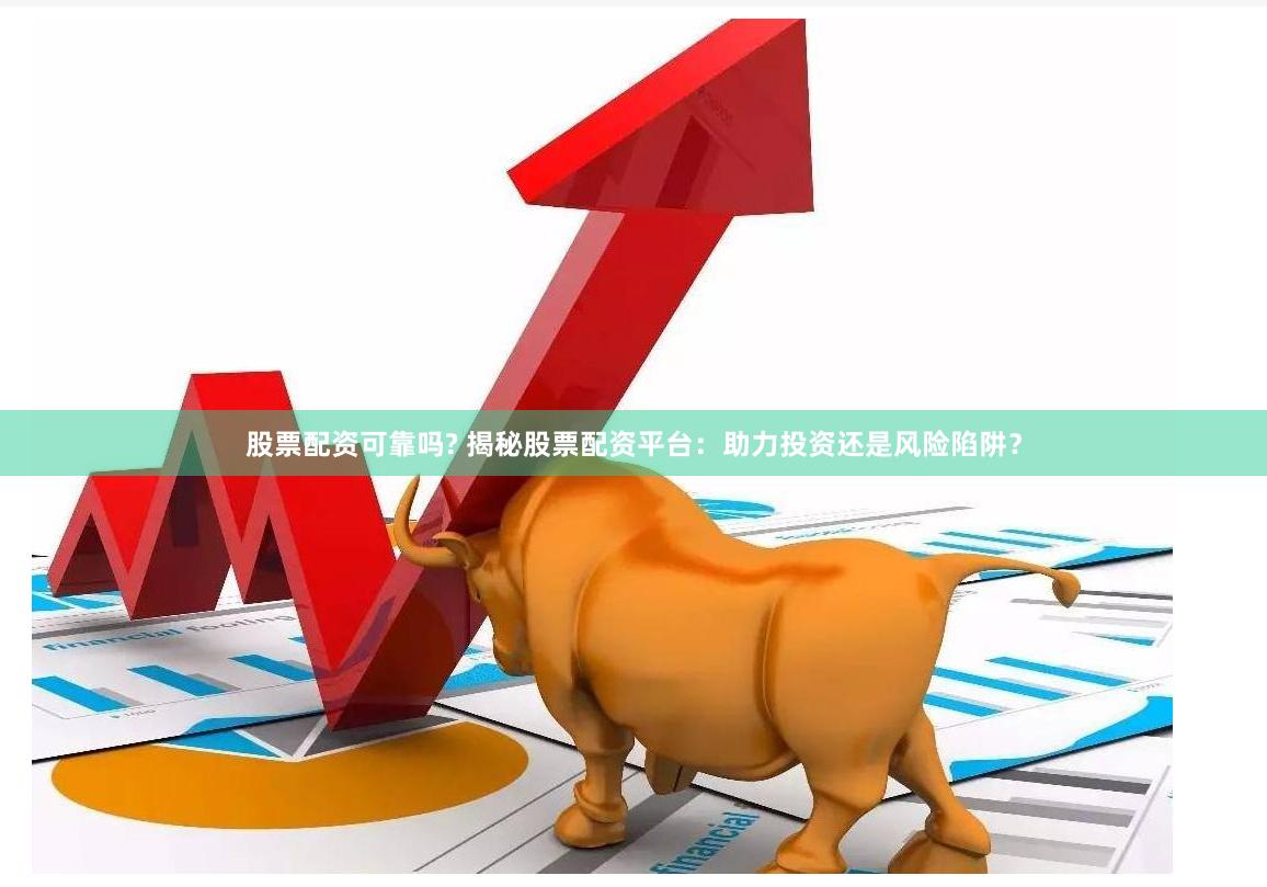 股票配资可靠吗? 揭秘股票配资平台：助力投资还是风险陷阱？