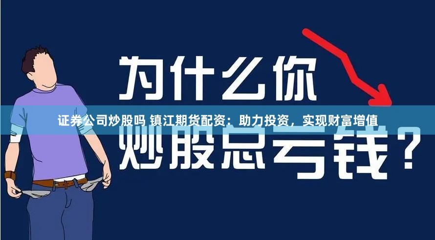 证券公司炒股吗 镇江期货配资：助力投资，实现财富增值