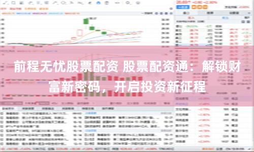前程无忧股票配资 股票配资通：解锁财富新密码，开启投资新征程