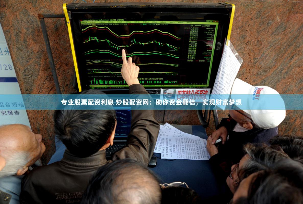 专业股票配资利息 炒股配资网：助你资金翻倍，实现财富梦想