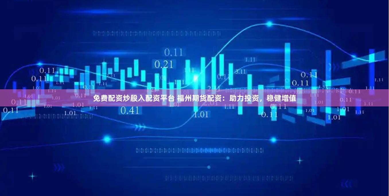 免费配资炒股入配资平台 福州期货配资：助力投资，稳健增值