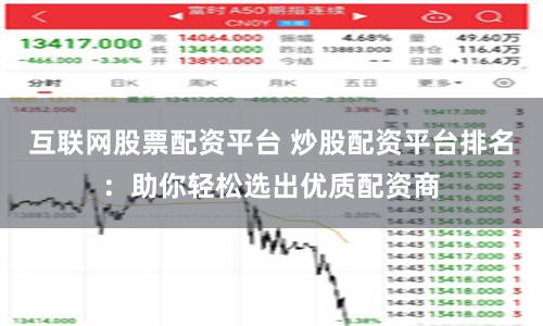 互联网股票配资平台 炒股配资平台排名：助你轻松选出优质配资商