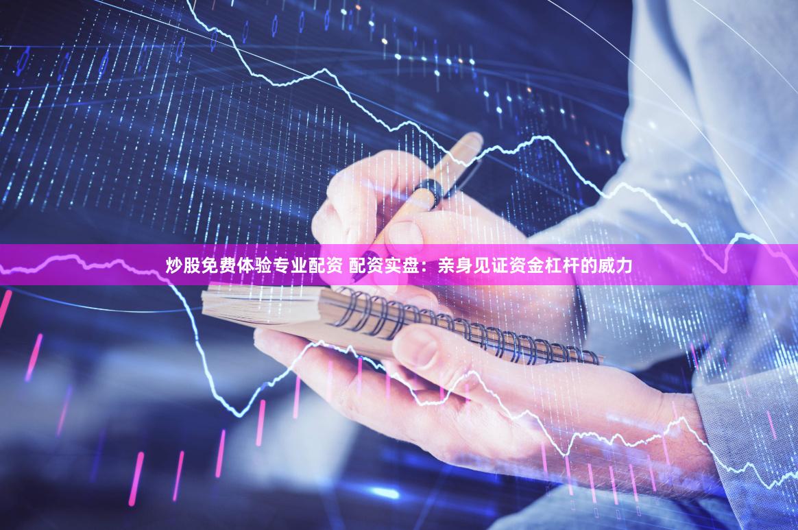 炒股免费体验专业配资 配资实盘：亲身见证资金杠杆的威力