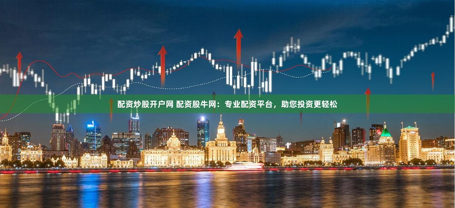 配资炒股开户网 配资股牛网：专业配资平台，助您投资更轻松