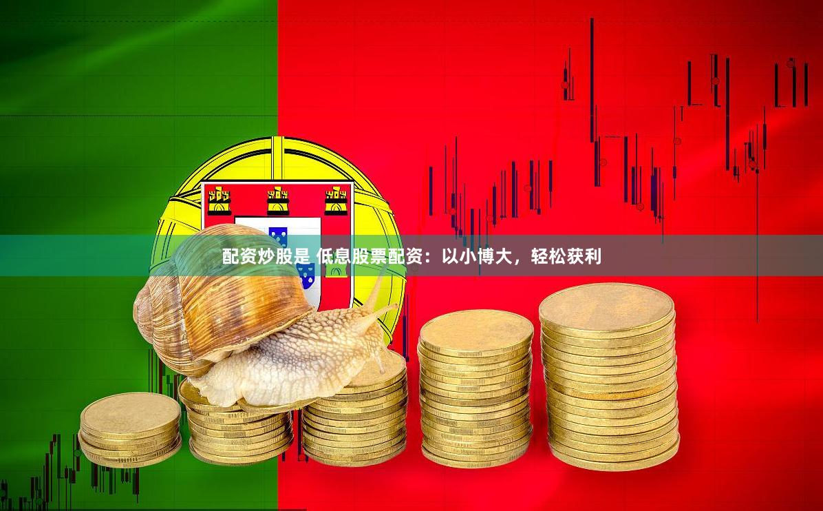 配资炒股是 低息股票配资：以小博大，轻松获利