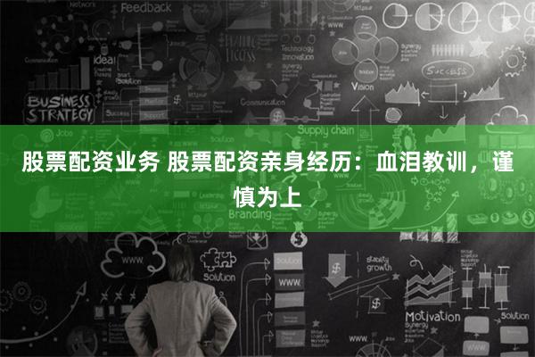 股票配资业务 股票配资亲身经历：血泪教训，谨慎为上