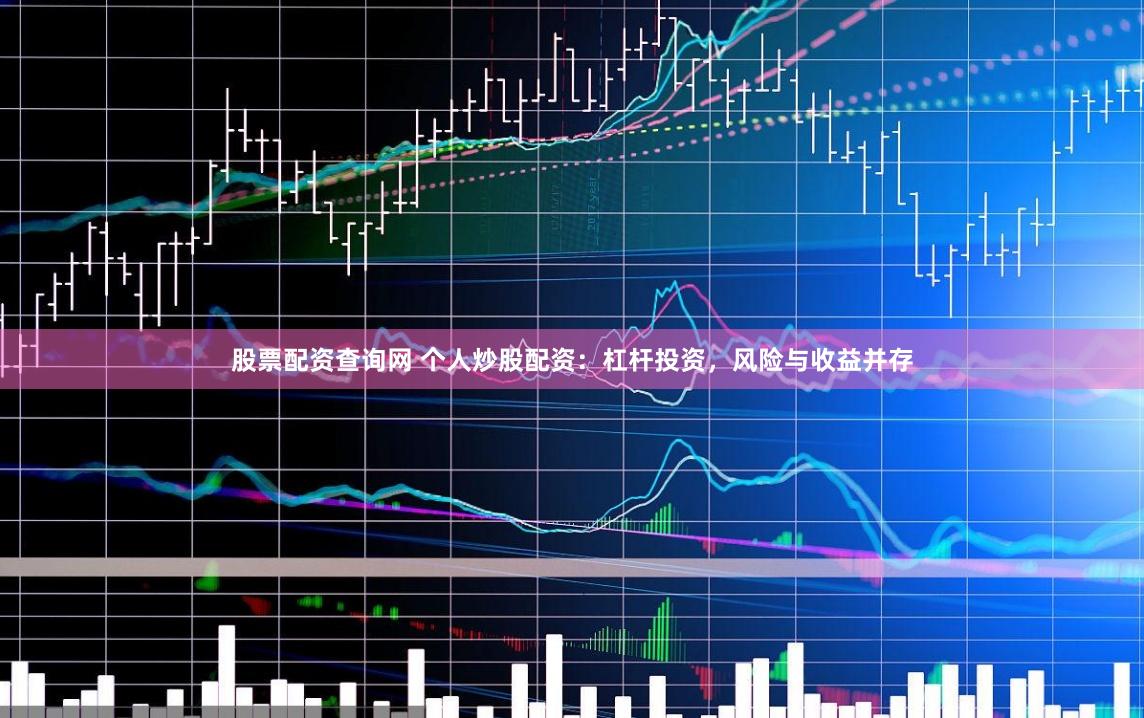 股票配资查询网 个人炒股配资：杠杆投资，风险与收益并存