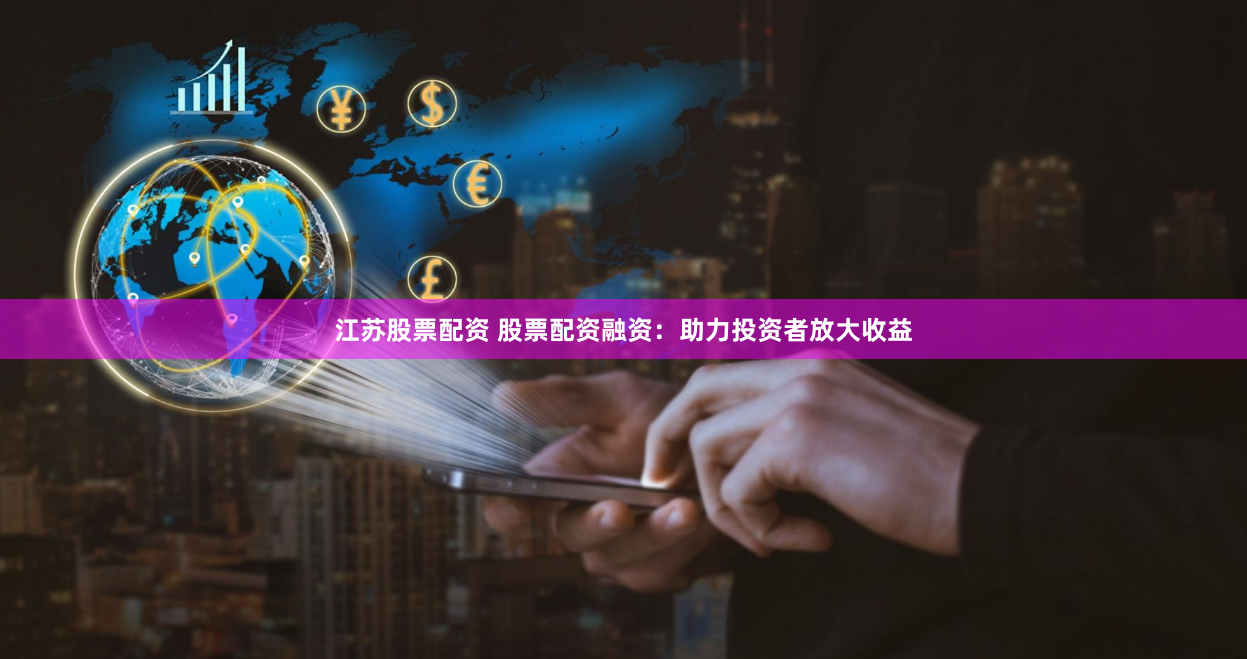 江苏股票配资 股票配资融资：助力投资者放大收益