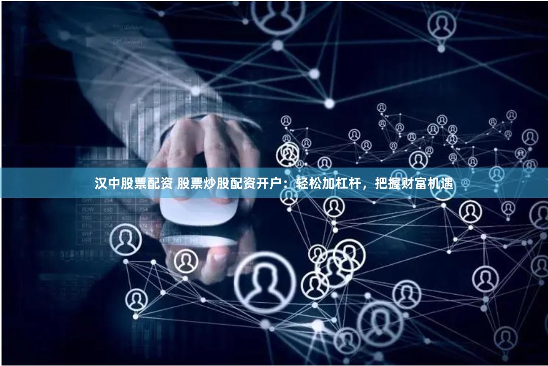 汉中股票配资 股票炒股配资开户：轻松加杠杆，把握财富机遇