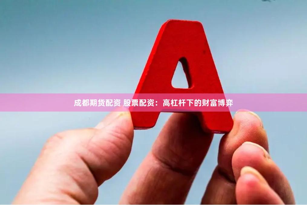 成都期货配资 股票配资：高杠杆下的财富博弈