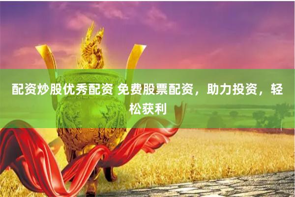 配资炒股优秀配资 免费股票配资，助力投资，轻松获利