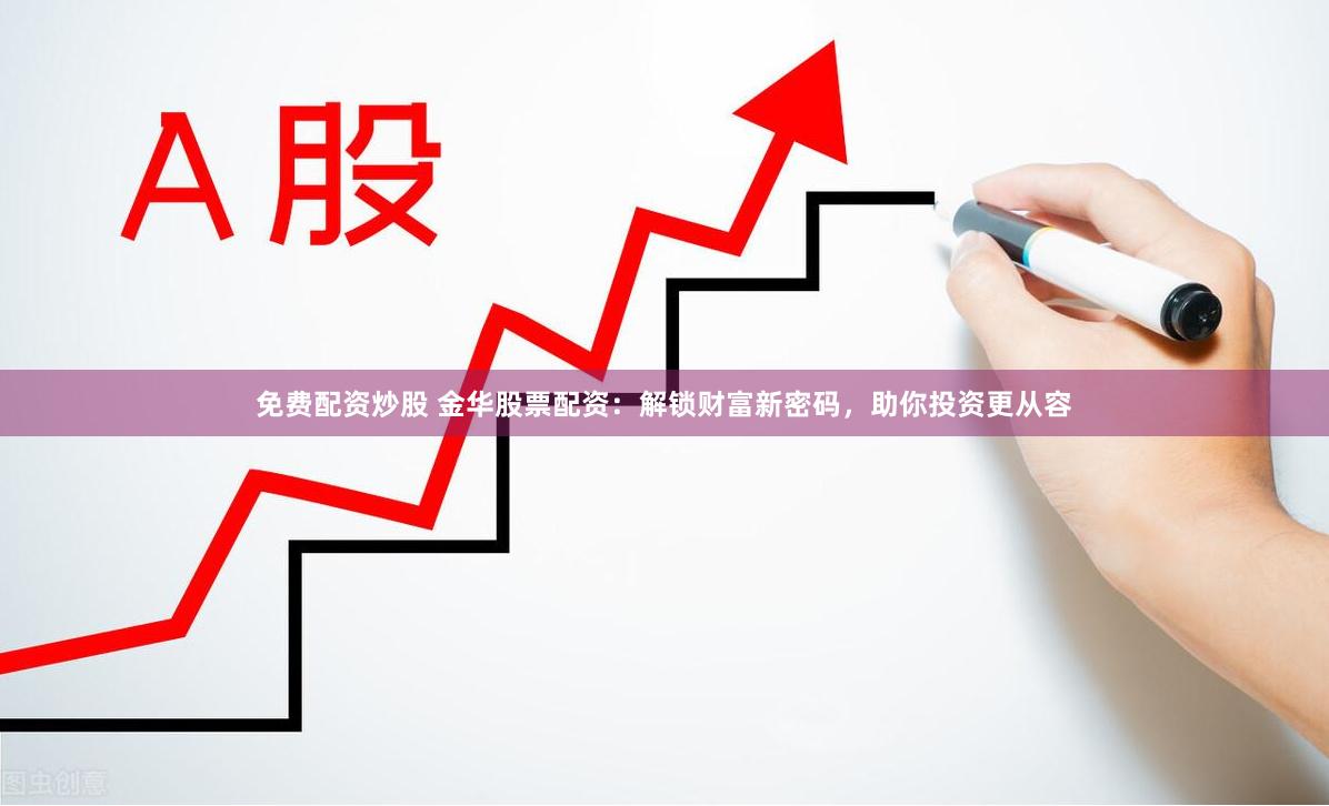 免费配资炒股 金华股票配资：解锁财富新密码，助你投资更从容
