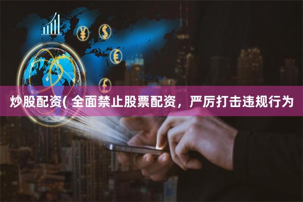 炒股配资( 全面禁止股票配资，严厉打击违规行为