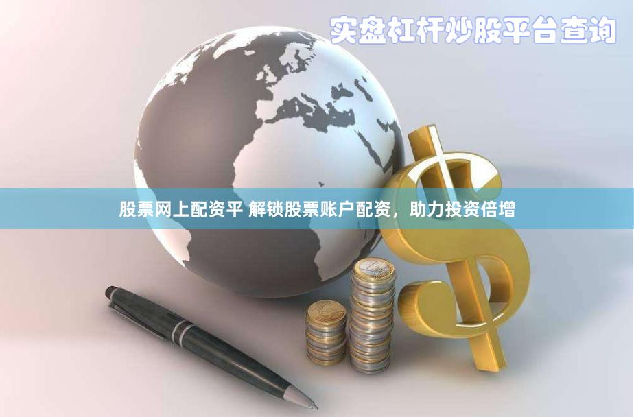 股票网上配资平 解锁股票账户配资，助力投资倍增