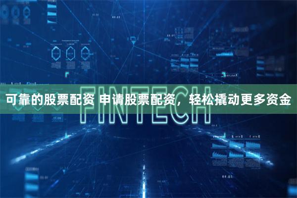可靠的股票配资 申请股票配资,轻松撬动更多资金