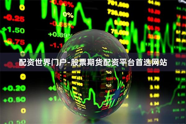 配资世界门户-股票期货配资平台首选网站
