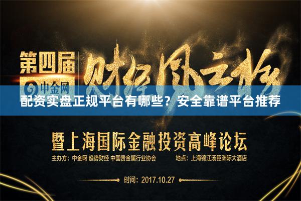配资实盘正规平台有哪些?安全靠谱平台推荐