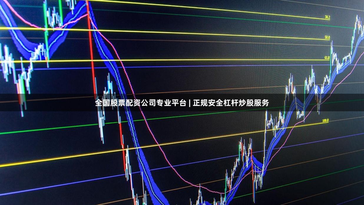 全国股票配资公司专业平台 | 正规安全杠杆炒股服务