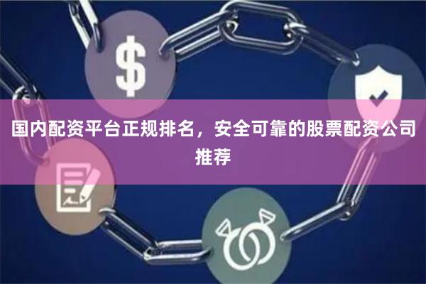 国内配资平台正规排名，安全可靠的股票配资公司推荐