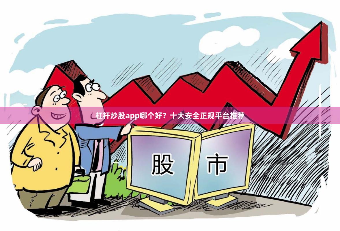杠杆炒股app哪个好？十大安全正规平台推荐