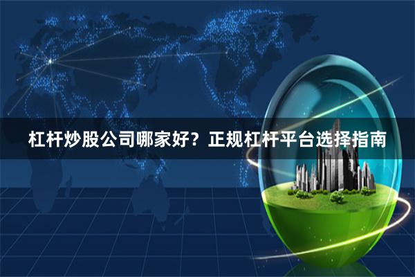 杠杆炒股公司哪家好？正规杠杆平台选择指南