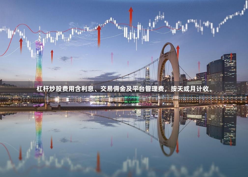 杠杆炒股费用含利息、交易佣金及平台管理费，按天或月计收。