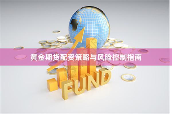 黄金期货配资策略与风险控制指南