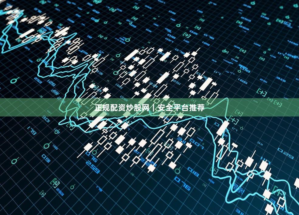 正规配资炒股网｜安全平台推荐