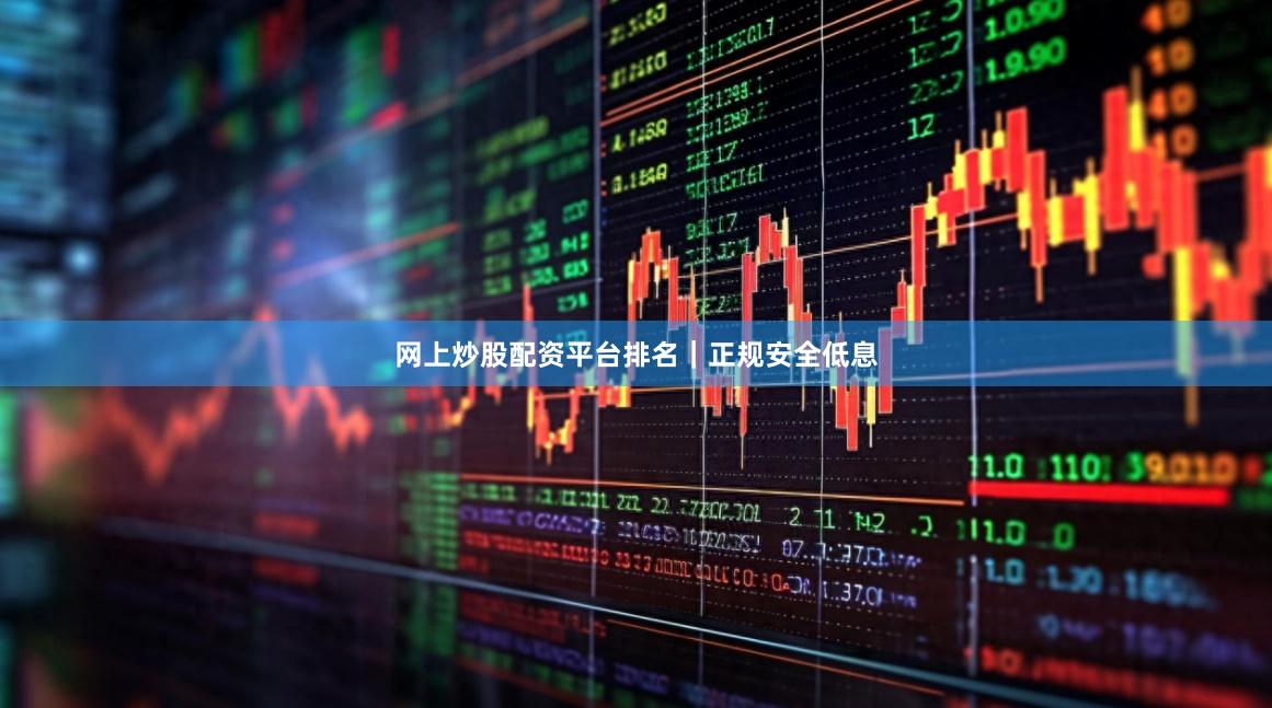 网上炒股配资平台排名｜正规安全低息
